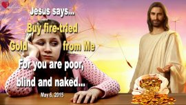 2015-05-06 - Buy fire-tried Gold from Me-Church of Laodicea-poor blind naked wretched-Love Letter from Jesus