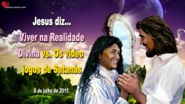 2015-07-08 Viver na Realidade Divina vs Os vídeo jogos de Satanas Letra de Amor de Jesus