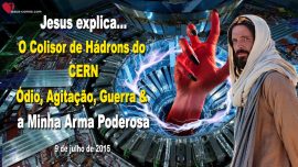 2015-07-09 O Colisor de Hadrons do CERN Odio Agitacao Guerra e a Minha Arma Poderosa-Letra de Amor de Jesus