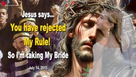 2015-07-14 You have rejected My Rule-So I am taking My Bride of Christ-Love Letter from Jesus