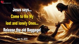 2015-07-15 Come to Me My lost and lonely Ones-Release the old Baggage-Love Letter from Jesus