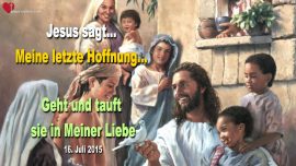2015-07-16 Ihr seid Meine letzte Hoffnung-Geht und tauft sie in Meiner Liebe-Liebesbrief von Jesus