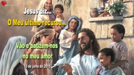 2015-07-16 Voces sao o meu ultimo recurso Vao e batizem-nos no meu amor Letra de Amor de Jesus