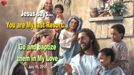 2015-07-16 You are My last Resort Go and baptize them in My Love-Love Letter from Jesus