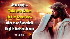 2025-07-12 Turbulente Zeiten sind im Anmarsch aber eure Sicherheit liegt in Meinen Armen-Liebesbrief von Jesus Christus